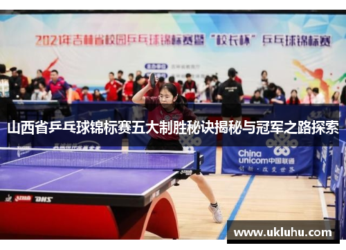 山西省乒乓球锦标赛五大制胜秘诀揭秘与冠军之路探索
