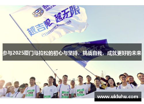 参与2025厦门马拉松的初心与坚持，挑战自我，成就更好的未来