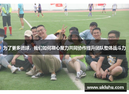 为了更多进球，我们如何凝心聚力共同协作提升团队整体战斗力