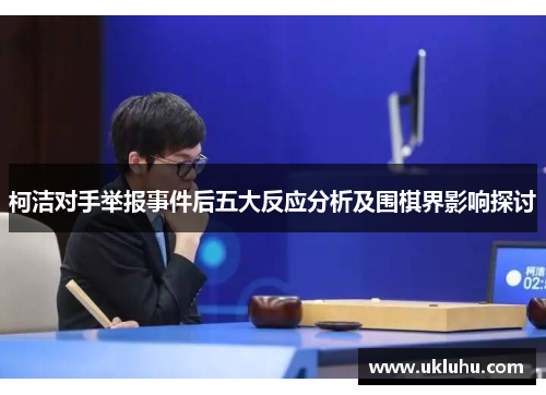 柯洁对手举报事件后五大反应分析及围棋界影响探讨