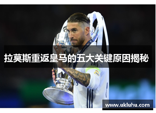 拉莫斯重返皇马的五大关键原因揭秘 