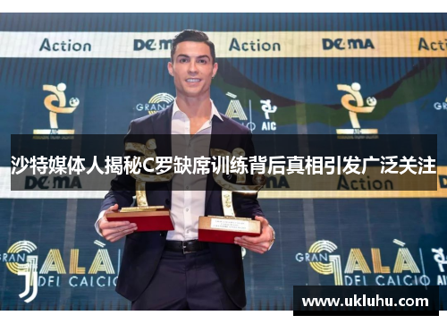 沙特媒体人揭秘C罗缺席训练背后真相引发广泛关注