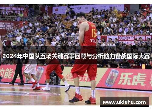 2024年中国队五场关键赛事回顾与分析助力备战国际大赛