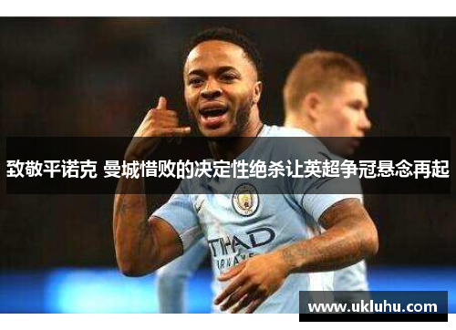 致敬平诺克 曼城惜败的决定性绝杀让英超争冠悬念再起