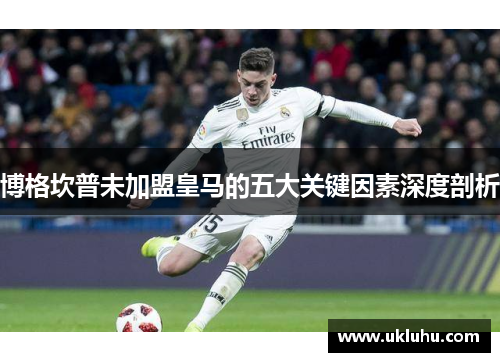 博格坎普未加盟皇马的五大关键因素深度剖析