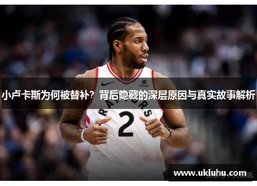 小卢卡斯为何被替补？背后隐藏的深层原因与真实故事解析