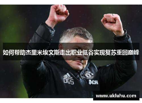 如何帮助杰里米埃文斯走出职业低谷实现复苏重回巅峰