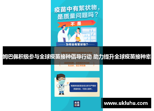 姆巴佩积极参与全球疫苗接种倡导行动 助力提升全球疫苗接种率