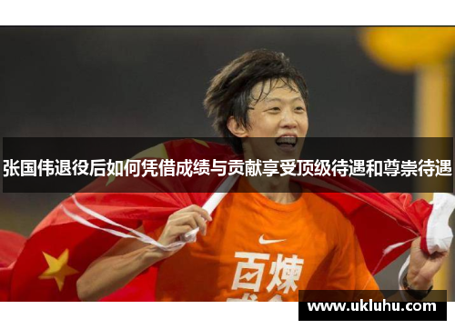 张国伟退役后如何凭借成绩与贡献享受顶级待遇和尊崇待遇 张国伟退役后如何凭借成绩与贡献享受顶级待遇和尊崇待遇