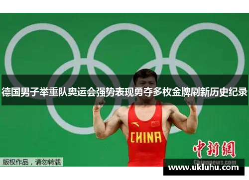 德国男子举重队奥运会强势表现勇夺多枚金牌刷新历史纪录