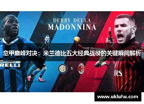 意甲巅峰对决：米兰德比五大经典战役的关键瞬间解析